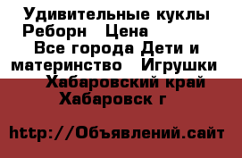 Удивительные куклы Реборн › Цена ­ 6 500 - Все города Дети и материнство » Игрушки   . Хабаровский край,Хабаровск г.